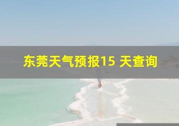 东莞天气预报15 天查询